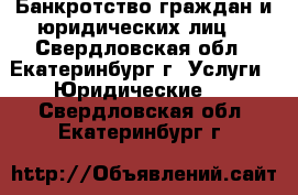 Банкротство граждан и юридических лиц. - Свердловская обл., Екатеринбург г. Услуги » Юридические   . Свердловская обл.,Екатеринбург г.